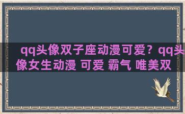 qq头像双子座动漫可爱？qq头像女生动漫 可爱 霸气 唯美双子座